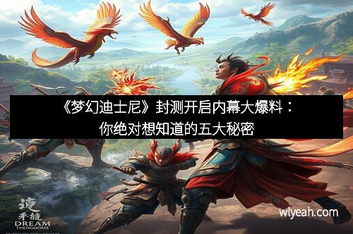 《梦幻迪士尼》封测开启内幕大爆料：你绝对想知道的五大秘密