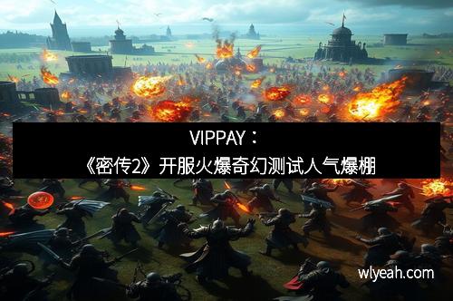 VIPPAY：《密传2》开服火爆奇幻测试人气爆棚