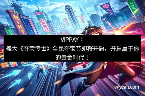 VIPPAY：盛大《夺宝传世》全民夺宝节即将开启，开启属于你的黄金时代！
